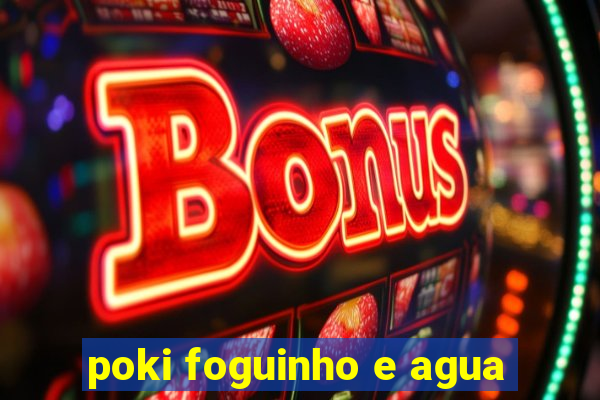 poki foguinho e agua